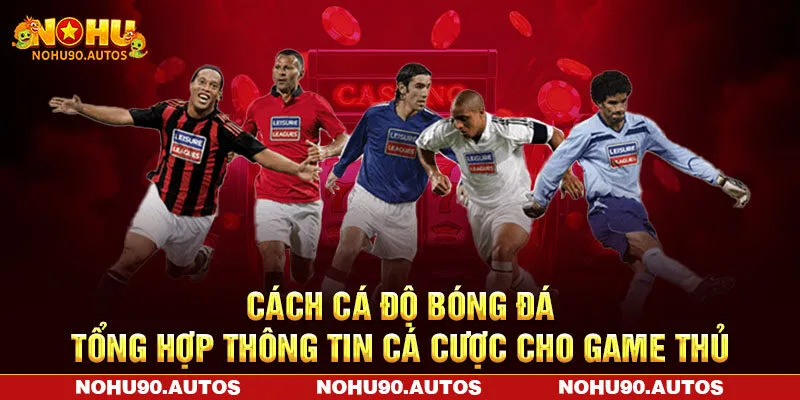 Cách Cá Độ Bóng Đá – Thông Tin Cá Cược NOHU90 Cho Game Thủ
