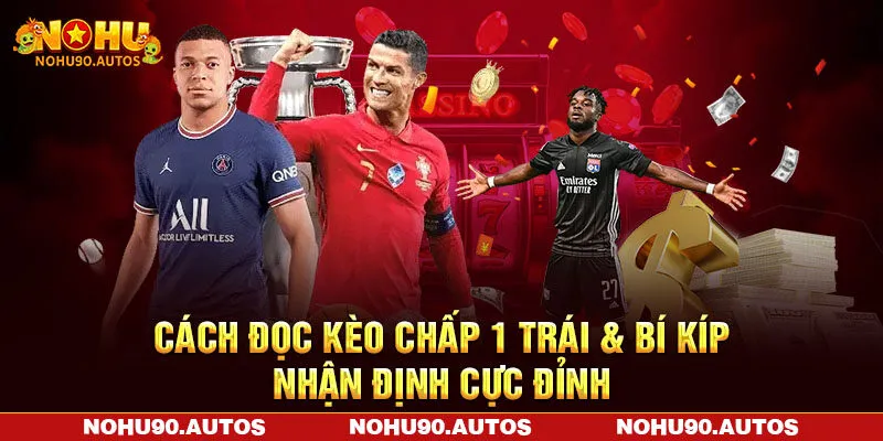 Cách Đọc Kèo Chấp 1 Trái & Bí Kíp Nhận Định Cực Đỉnh Cùng NOHU90