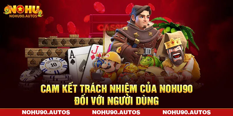 Cam kết trách nhiệm của NOHU90 đối với người dùng Cam kết trách nhiệm của NOHU90 đối với người dùng