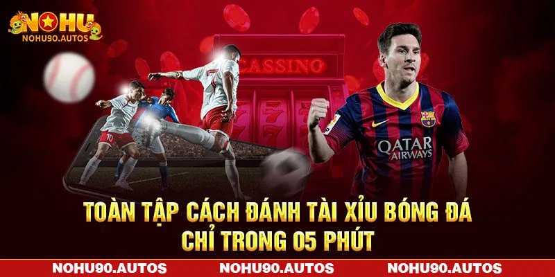 Toàn Tập Cách Đánh Tài Xỉu Bóng Đá Trong 05 Phút Cùng NOHU90